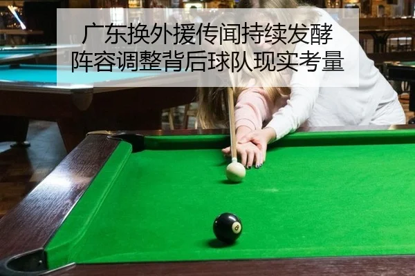 广东换外援传闻持续发酵 阵容调整背后球队现实考量