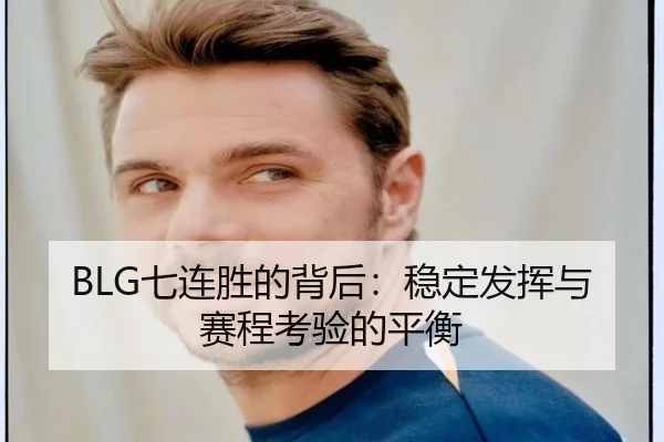 BLG七连胜的背后：稳定发挥与赛程考验的平衡